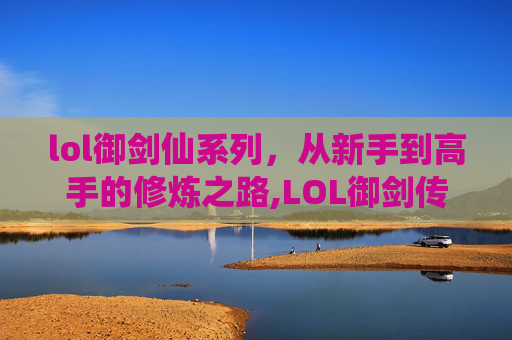 lol御剑仙系列，从新手到高手的修炼之路,LOL御剑传说