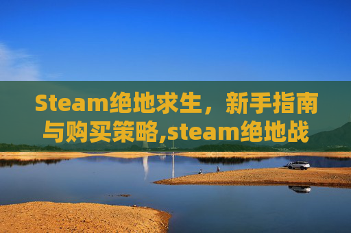 Steam绝地求生，新手指南与购买策略,steam绝地战兵