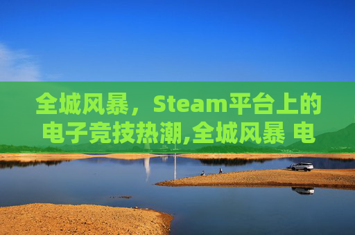 全城风暴，Steam平台上的电子竞技热潮,全城风暴 电影