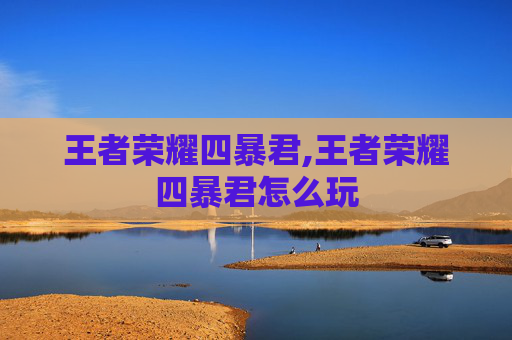 王者荣耀四暴君,王者荣耀四暴君怎么玩