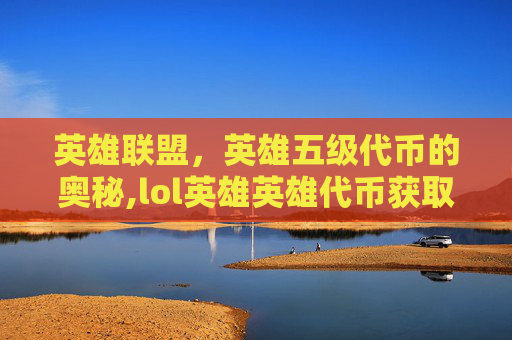 英雄联盟，英雄五级代币的奥秘,lol英雄英雄代币获取规则