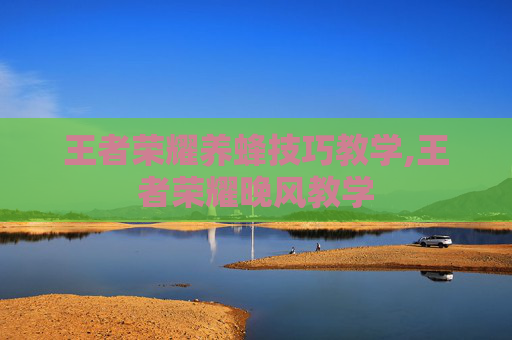 王者荣耀养蜂技巧教学,王者荣耀晚风教学
