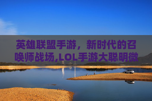 英雄联盟手游，新时代的召唤师战场,LOL手游大聪明微博