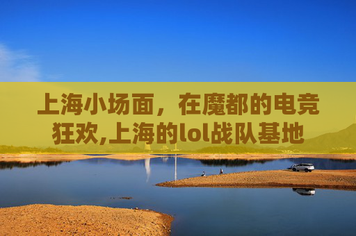 上海小场面，在魔都的电竞狂欢,上海的lol战队基地