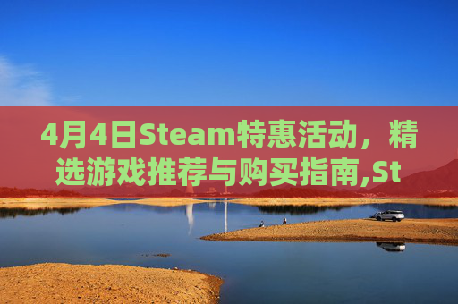 4月4日Steam特惠活动，精选游戏推荐与购买指南,Steam版8号出口优惠