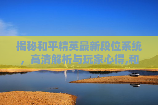 揭秘和平精英最新段位系统，高清解析与玩家心得,和平精英最新段位大全