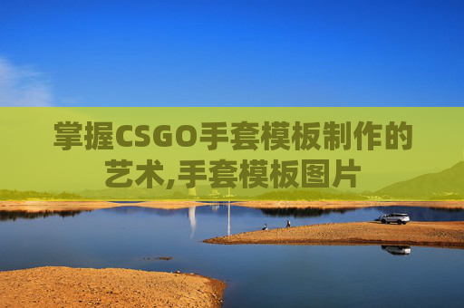 掌握CSGO手套模板制作的艺术,手套模板图片