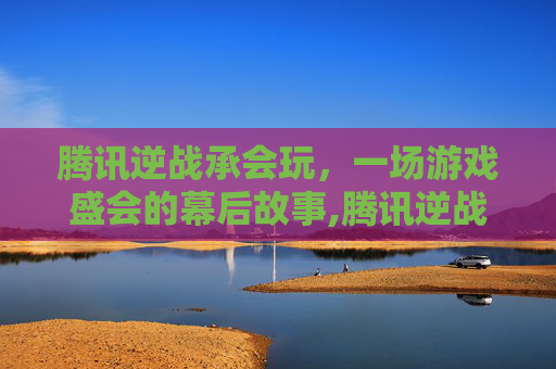 腾讯逆战承会玩，一场游戏盛会的幕后故事,腾讯逆战手游下载