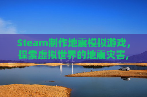 Steam制作地震模拟游戏，探索虚拟世界的地震灾害,如何制作地震模拟器