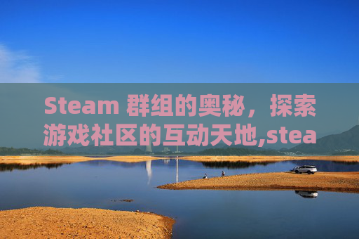 Steam 群组的奥秘，探索游戏社区的互动天地,steam群聊怎么踢人