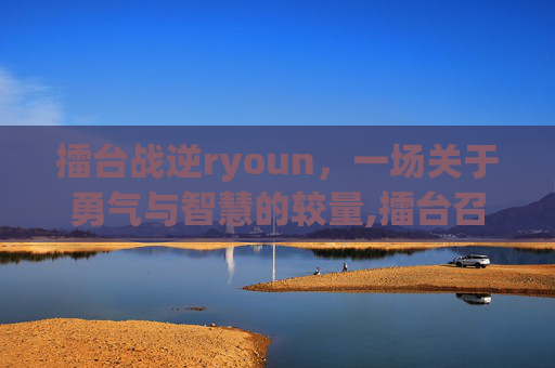 擂台战逆ryoun，一场关于勇气与智慧的较量,擂台召钻风战诸神小说