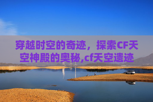 穿越时空的奇迹，探索CF天空神殿的奥秘,cf天空遗迹
