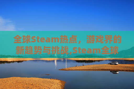 全球Steam热点，游戏界的新趋势与挑战,Steam全球热销榜