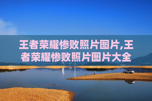王者荣耀惨败照片图片,王者荣耀惨败照片图片大全