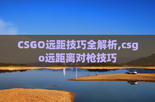 CSGO远距技巧全解析,csgo远距离对枪技巧