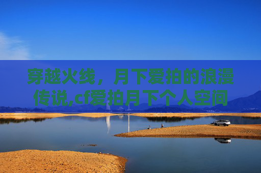 穿越火线，月下爱拍的浪漫传说,cf爱拍月下个人空间