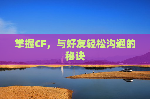 掌握CF，与好友轻松沟通的秘诀