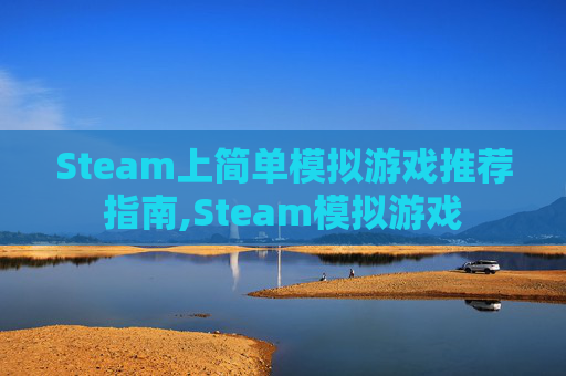 Steam上简单模拟游戏推荐指南,Steam模拟游戏