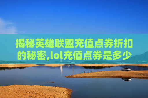 揭秘英雄联盟充值点券折扣的秘密,lol充值点券是多少折的