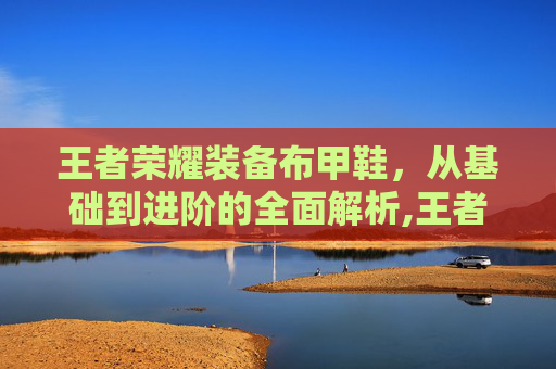 王者荣耀装备布甲鞋，从基础到进阶的全面解析,王者荣耀装备布甲鞋怎么获得