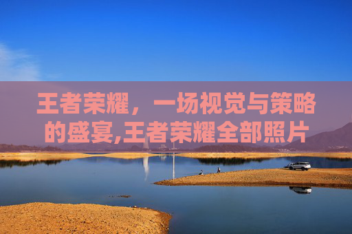王者荣耀，一场视觉与策略的盛宴,王者荣耀全部照片高清
