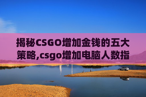 揭秘CSGO增加金钱的五大策略,csgo增加电脑人数指令