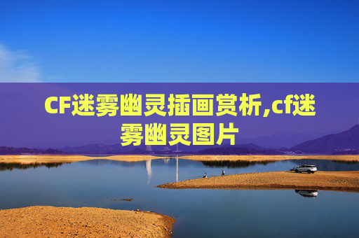 CF迷雾幽灵插画赏析,cf迷雾幽灵图片
