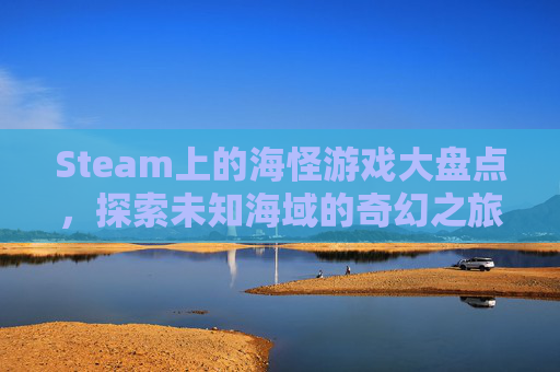 Steam上的海怪游戏大盘点，探索未知海域的奇幻之旅,Steam怪兽破坏游戏