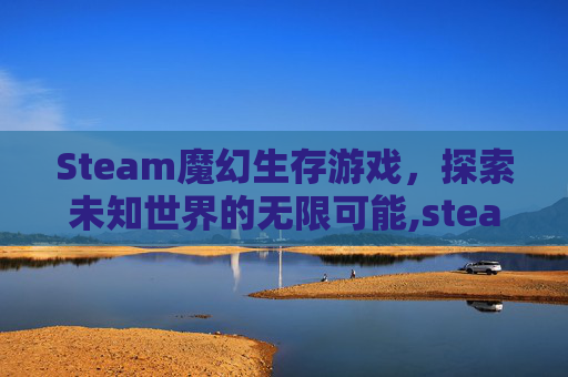Steam魔幻生存游戏，探索未知世界的无限可能,steam魔幻单机游戏