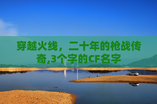 穿越火线，二十年的枪战传奇,3个字的CF名字