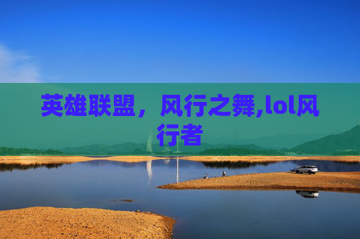 英雄联盟，风行之舞,lol风行者