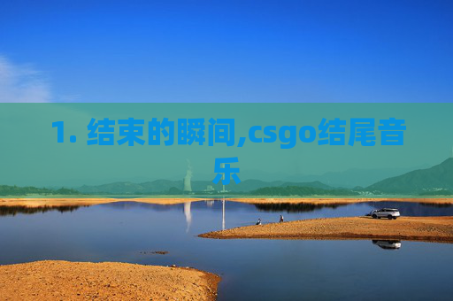 1. 结束的瞬间,csgo结尾音乐