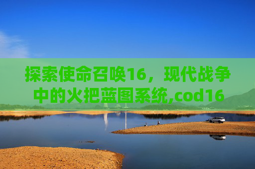 探索使命召唤16，现代战争中的火把蓝图系统,cod16蓝图武器