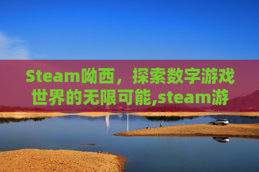 Steam呦西，探索数字游戏世界的无限可能,steam游戏库