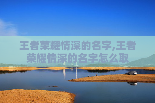 王者荣耀情深的名字,王者荣耀情深的名字怎么取