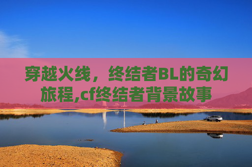 穿越火线，终结者BL的奇幻旅程,cf终结者背景故事