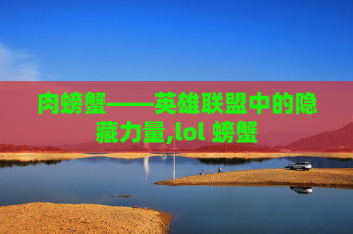 肉螃蟹——英雄联盟中的隐藏力量,lol 螃蟹
