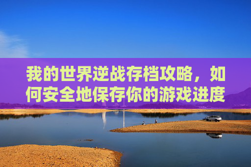 我的世界逆战存档攻略，如何安全地保存你的游戏进度,我的世界逆战mod在哪下载