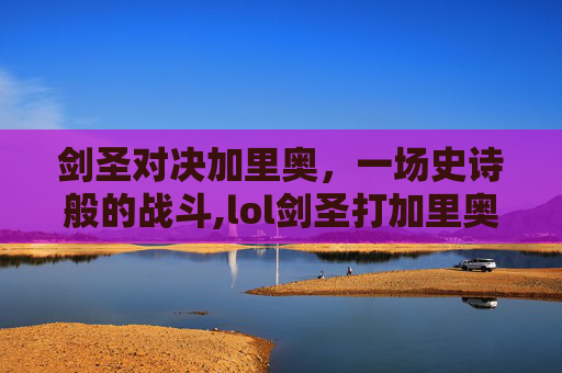 剑圣对决加里奥，一场史诗般的战斗,lol剑圣打加里奥好打吗