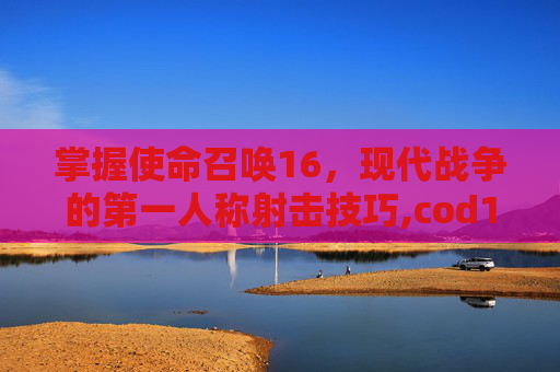 掌握使命召唤16，现代战争的第一人称射击技巧,cod16动作键