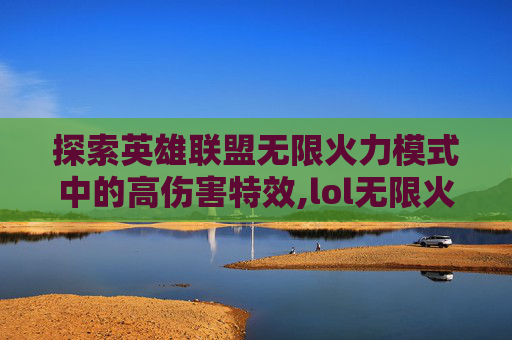 探索英雄联盟无限火力模式中的高伤害特效,lol无限火力伤害特效怎么获得