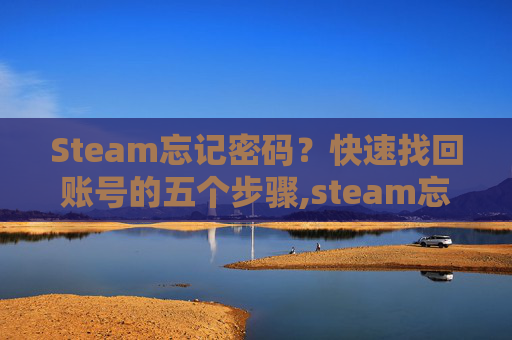 Steam忘记密码？快速找回账号的五个步骤,steam忘记密码和用户名找回