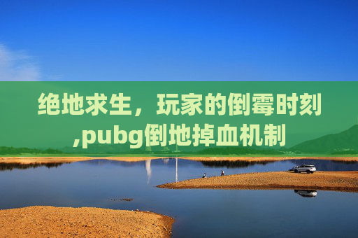 绝地求生，玩家的倒霉时刻,pubg倒地掉血机制