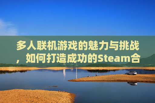 多人联机游戏的魅力与挑战，如何打造成功的Steam合作体验,steam多人联机搞笑游戏