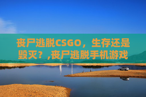 丧尸逃脱CSGO，生存还是毁灭？,丧尸逃脱手机游戏合集