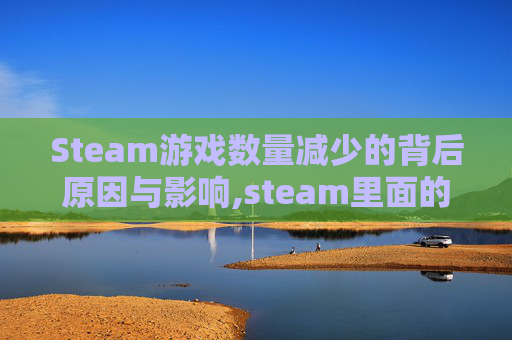 Steam游戏数量减少的背后原因与影响,steam里面的游戏突然没有了怎么恢复