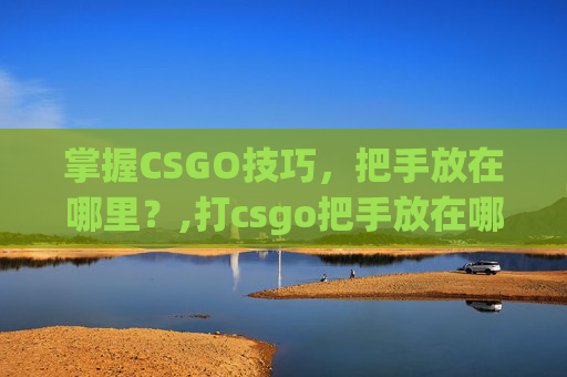 掌握CSGO技巧，把手放在哪里？,打csgo把手放在哪里