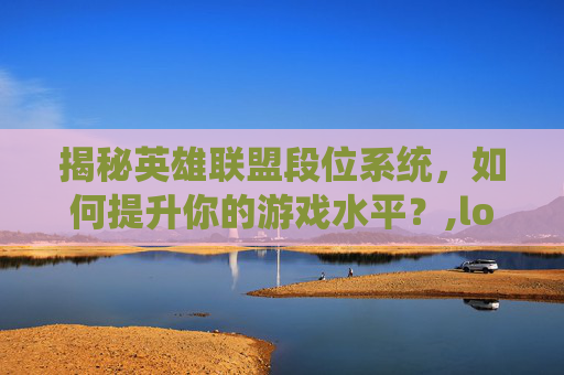 揭秘英雄联盟段位系统，如何提升你的游戏水平？,lol显示段位怎么调出来