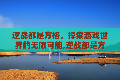 逆战都是方格，探索游戏世界的无限可能,逆战都是方格画吗