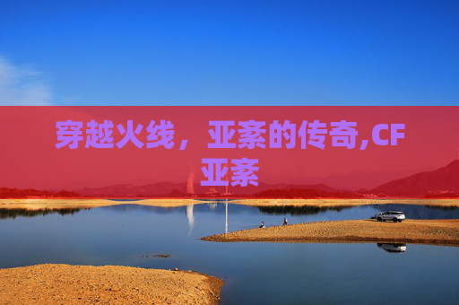 穿越火线，亚紊的传奇,CF亚紊